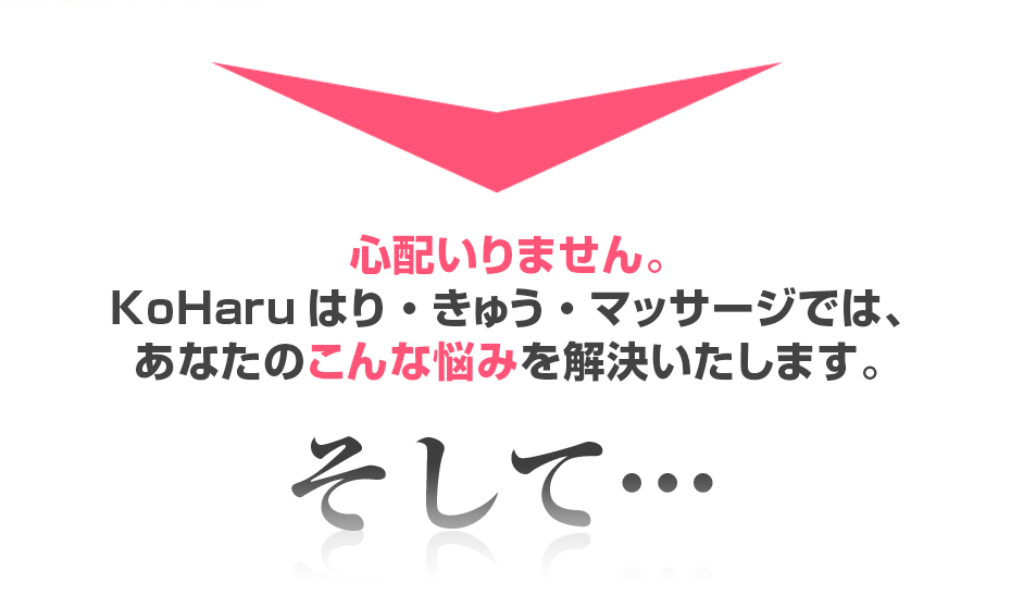 心配いりません。KoHaruはり・きゅう・マッサージでは、あなたのこんな悩みを解決いたします。そして・・・
