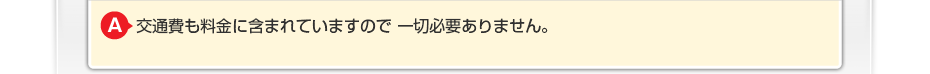 交通費も料金に含まれていますので一切必要ありません。