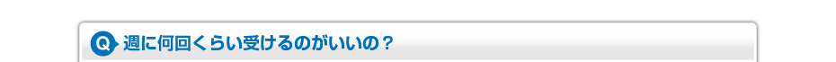 週に何回くらい受けるのがいいの?