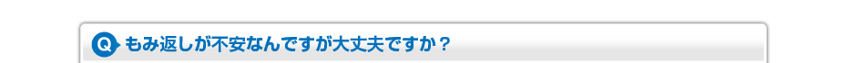 もみ返しが不安なんですが大丈夫ですか?