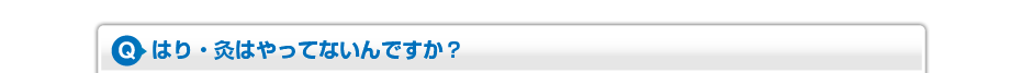 はり・灸はやってないんですか?