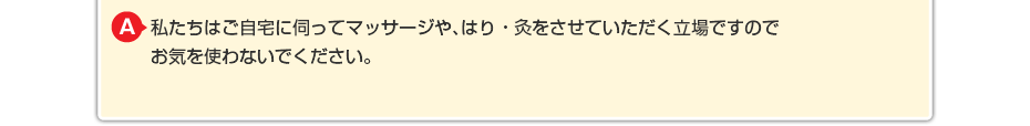 私たちはご自宅に伺ってマッサージをさせていただく立場ですので お気を使わないでください。