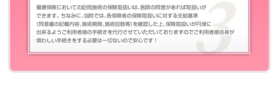 健康保険においての訪問施術の保険取扱いは、医師の同意があれば取扱いができます。