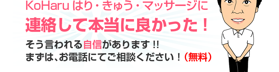 KoHaruはり・きゅう・マッサージに連絡して本当に良かった!そう言われる自信があります!!まずは、お電話にてご相談ください!(無料)